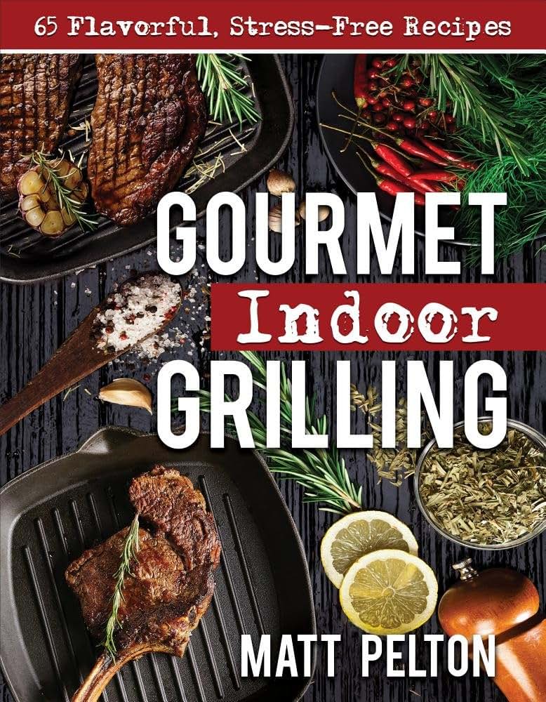 Gourmet Indoor Grilling: 65 Flavorful, Stress-free Recipes