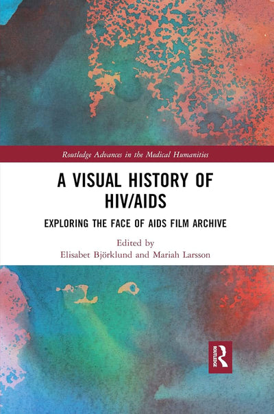A Visual History of HIV/AIDS: Exploring The Face of AIDS film archive (Routledge Advances in the Medical Humanities)