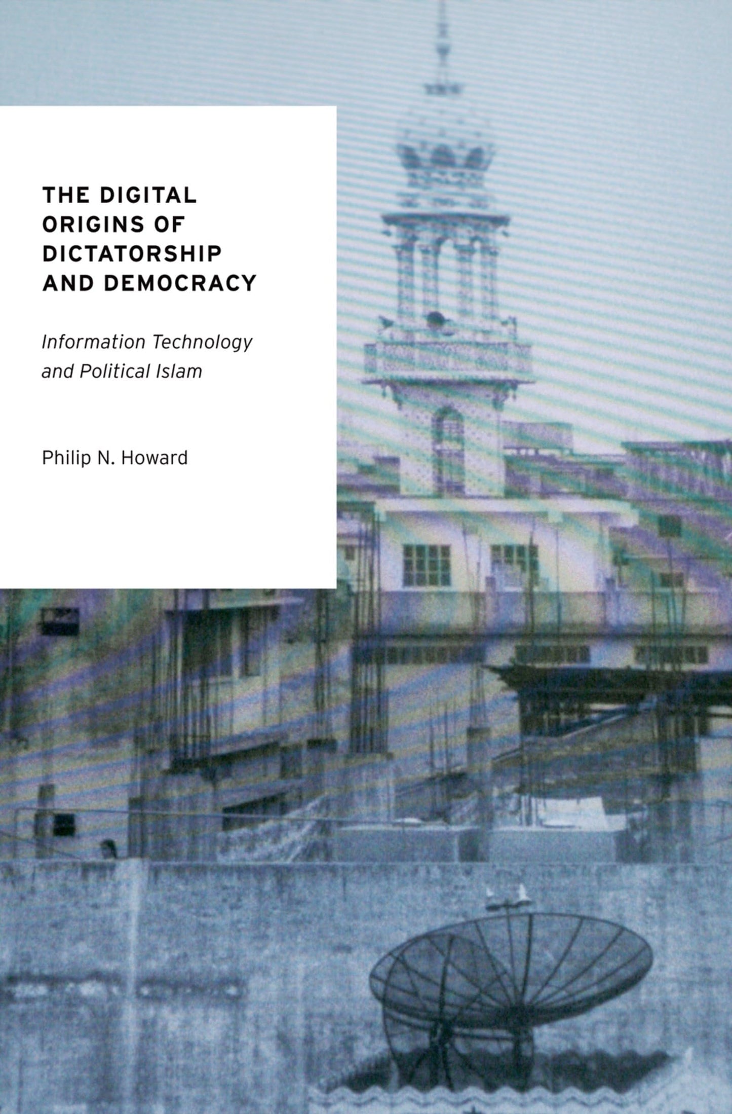 The Digital Origins of Dictatorship and Democracy: Information Technology and Political Islam (Oxford Studies in Digital Politics)