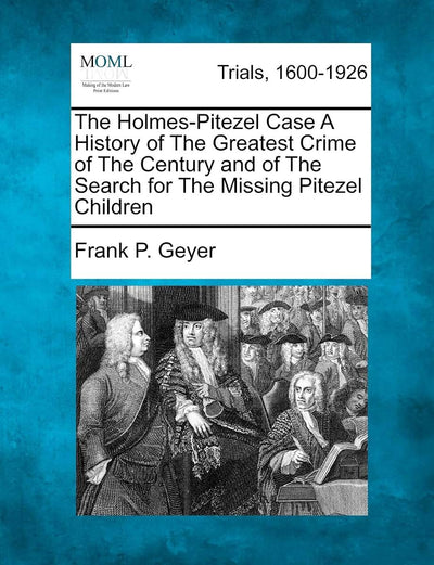 The Holmes-Pitezel Case A History of The Greatest Crime of The Century and of The Search for The Missing Pitezel Children