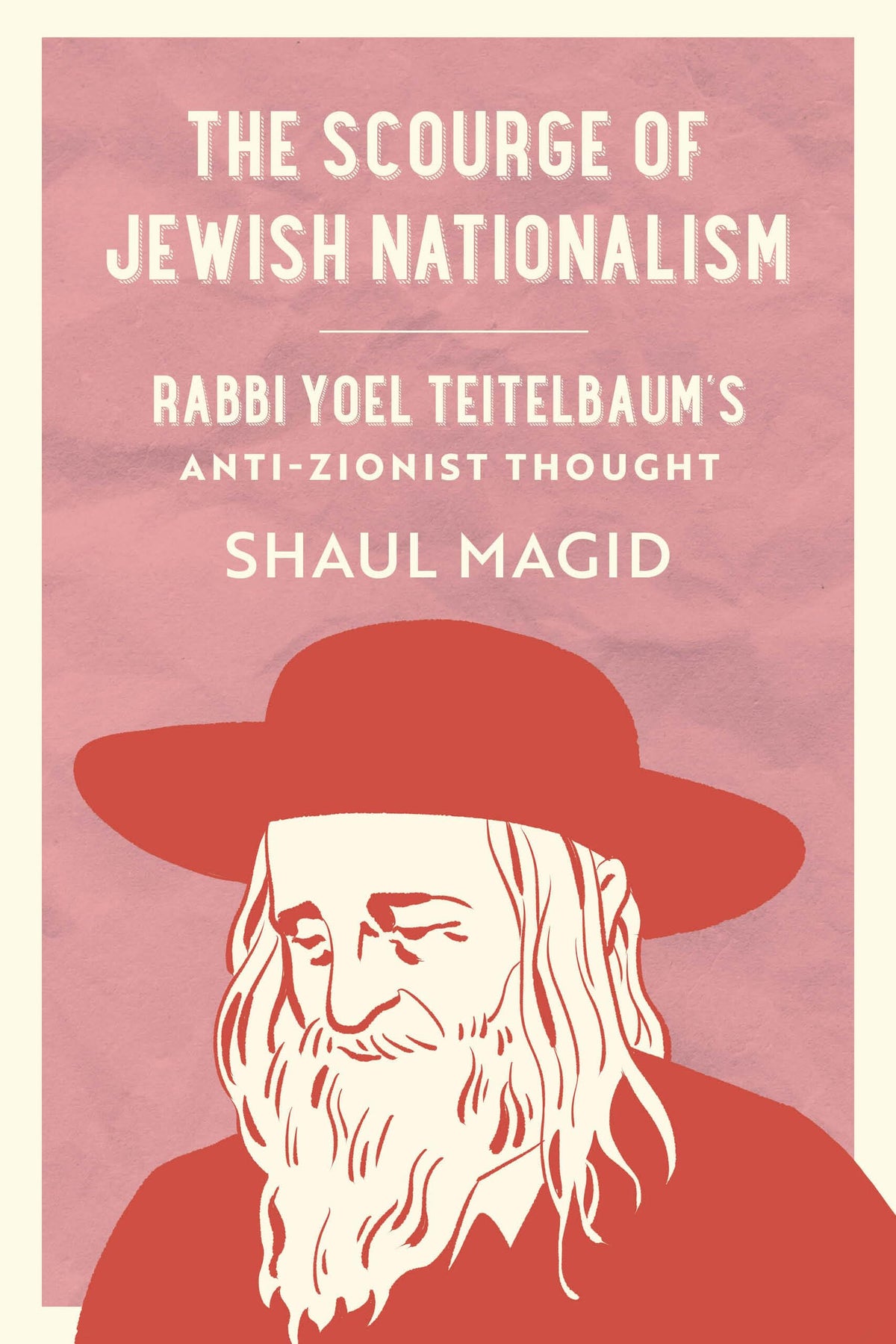 The Scourge of Jewish Nationalism: Rabbi Yoel Teitelbaum's Anti-Zionist Thought (University of California Series in Jewish History and Cultures) (Volume 6)