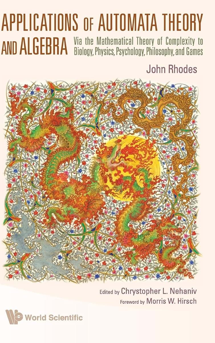 APPLICATIONS OF AUTOMATA THEORY AND ALGEBRA: VIA THE MATHEMATICAL THEORY OF COMPLEXITY TO BIOLOGY, PHYSICS, PSYCHOLOGY, PHILOSOPHY, AND GAMES