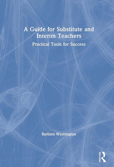 A Guide for Substitute and Interim Teachers: Practical Tools for Success