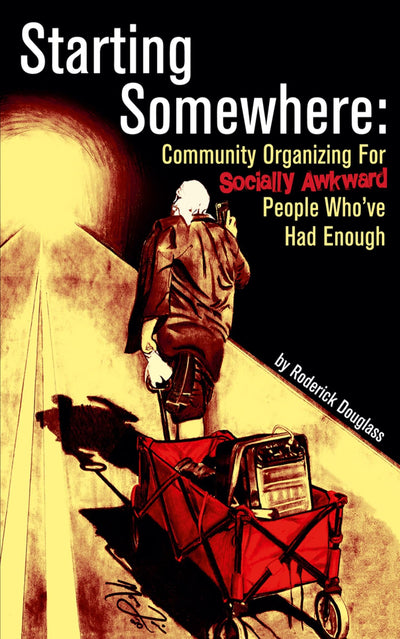 Starting Somewhere: Community Organizing for Socially Awkward People Who've Had Enough