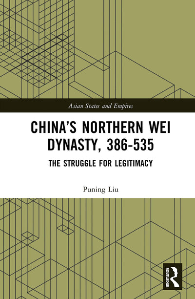 Chinas Northern Wei Dynasty, 386-535: The Struggle for Legitimacy (Asian States and Empires)
