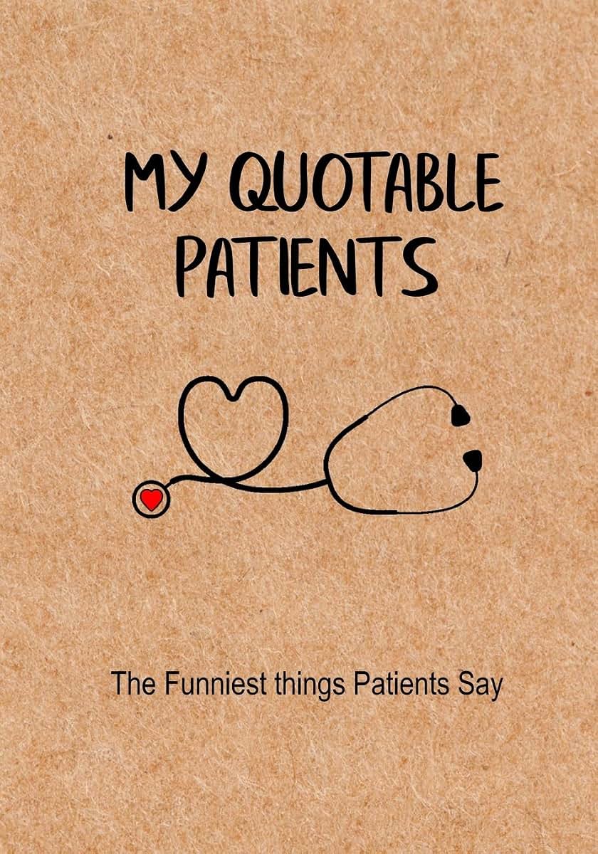 My Quotable Patients - The Funniest Things Patients Say: A Journal to collect Quotes, Memories, and Stories of your Patients, Graduation Gift for Nurses, Doctors or Nurse Practitioner Funny Gift