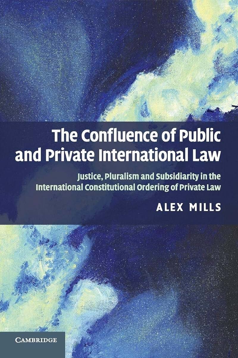 The Confluence of Public and Private International Law: Justice, Pluralism and Subsidiarity in the International Constitutional Ordering of Private Law