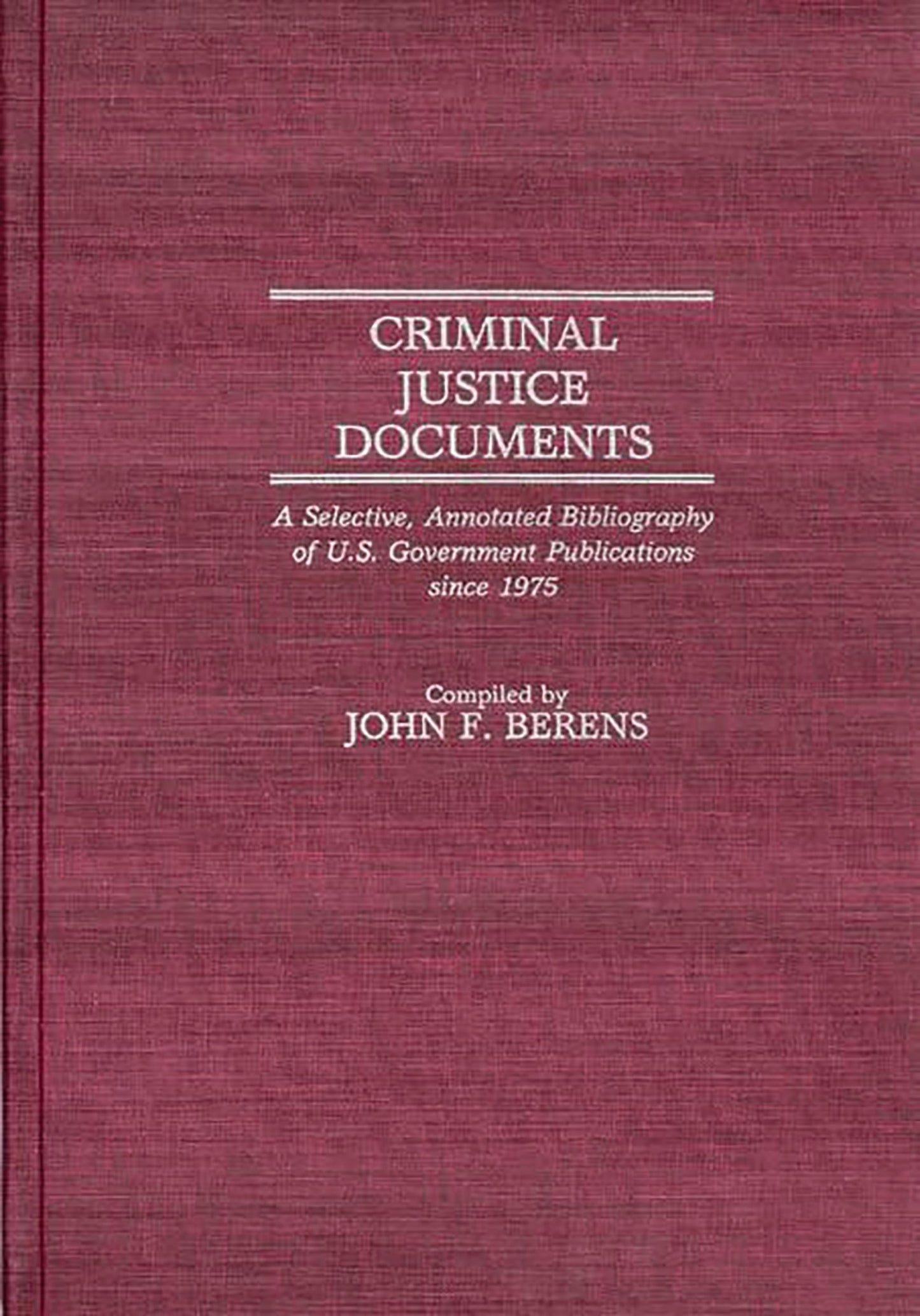 Criminal Justice Documents: A Selective, Annotated Bibliography of U.S. Government Publications Since 1975 (Bibliographies and Indexes in Law and Political Science)