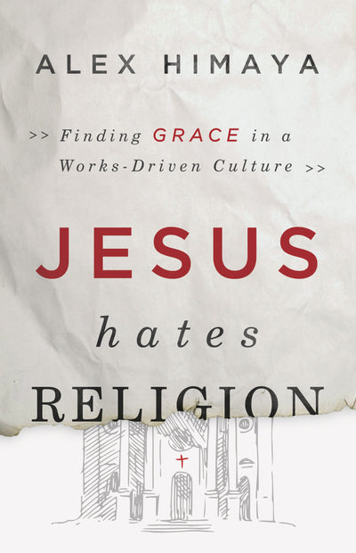 Jesus Hates Religion: Finding Grace in a Works-Driven Cultur