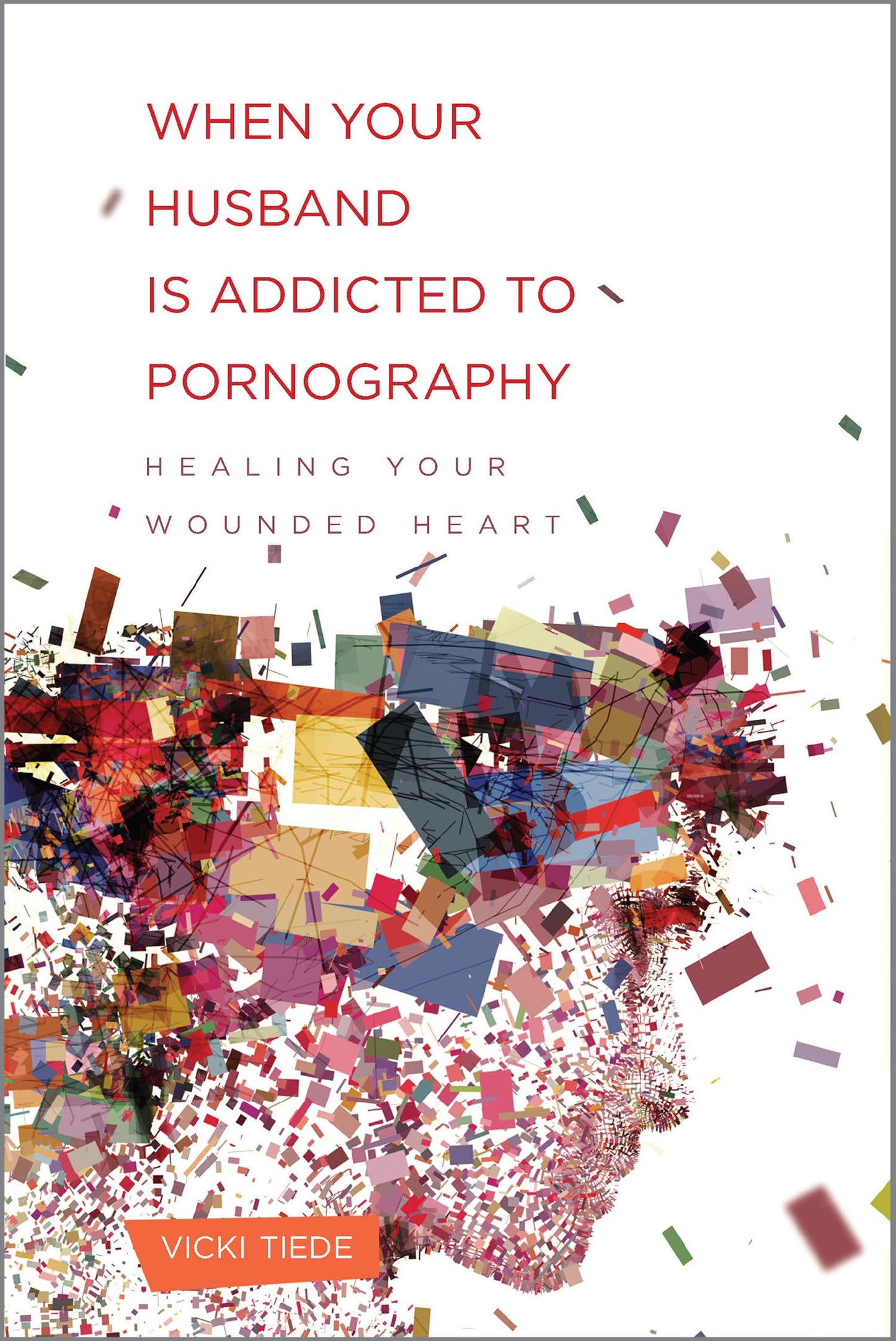 When Your Husband Is Addicted to Pornography: Healing Your Wounded Heart