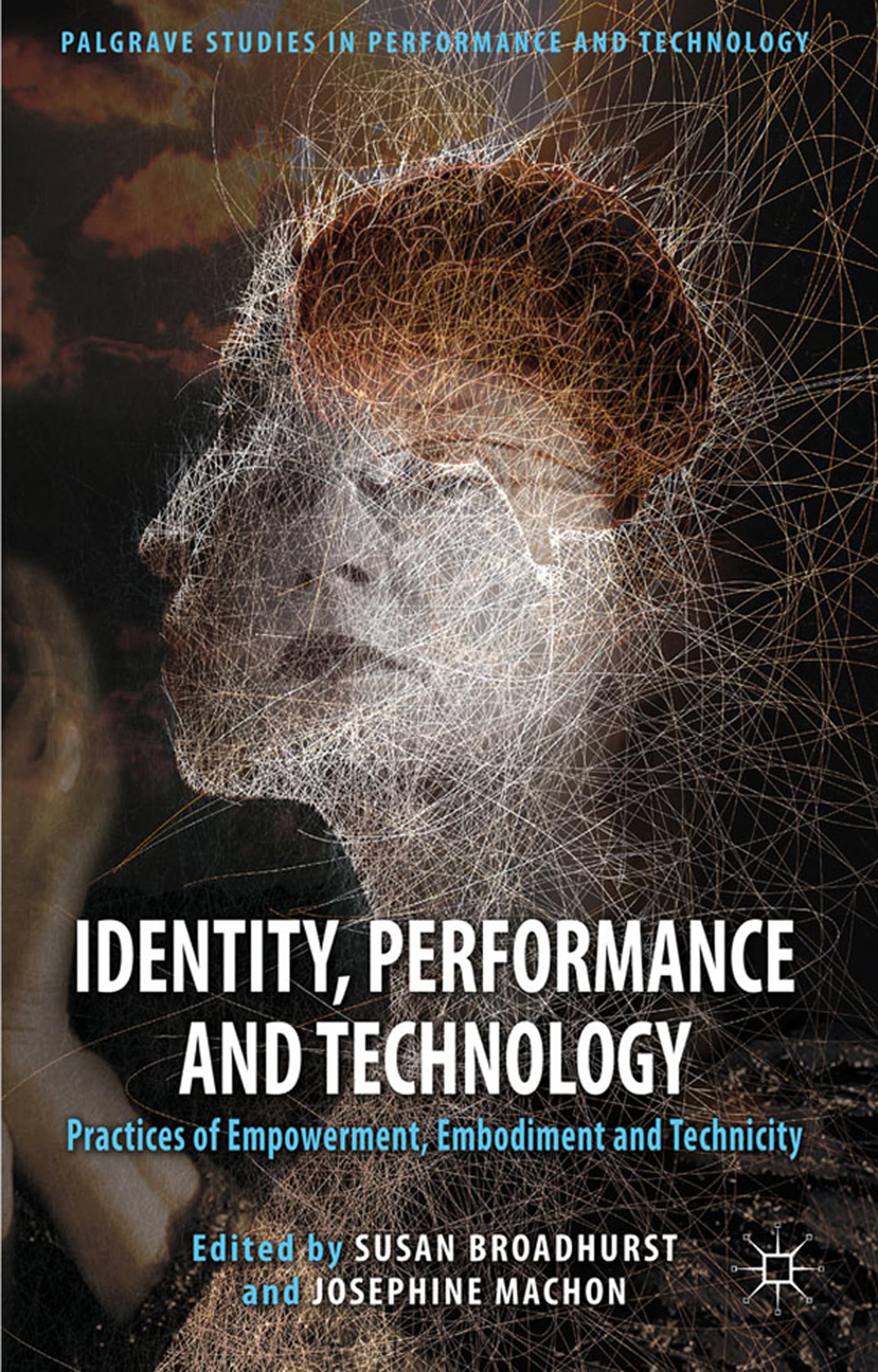 Identity, Performance and Technology: Practices of Empowerment, Embodiment and Technicity (Palgrave Studies in Performance and Technology)