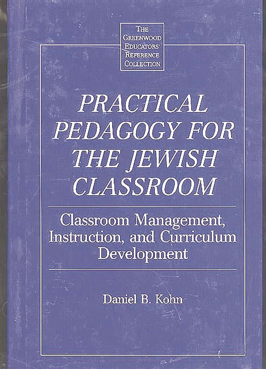 Practical Pedagogy for the Jewish Classroom: Classroom Management, Instruction, and Curriculum Development (The Greenwood Educators' Reference Collection)