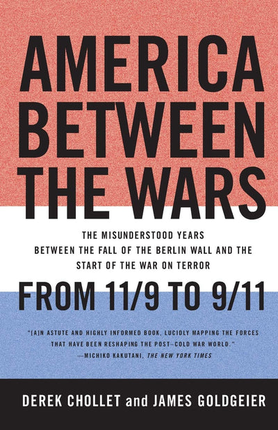 America Between the Wars: From 11/9 to 9/11; The Misunderstood Years Between the Fall of the Berlin Wall and the Start of the War on Terror