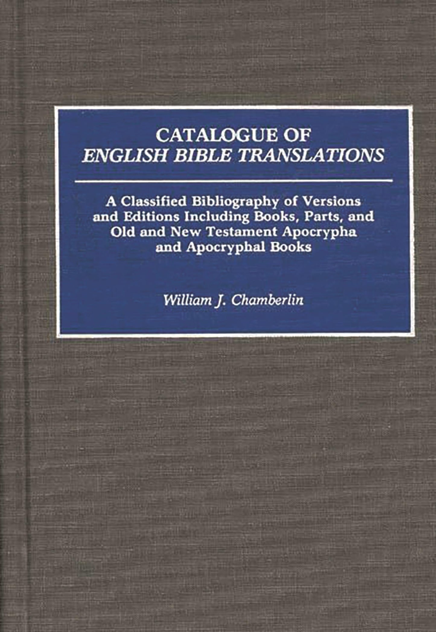 Catalogue of English Bible Translations: A Classified Bibliography of Versions and Editions Including Books, Parts, and Old and New Testament ... and Indexes in Religious Studies)