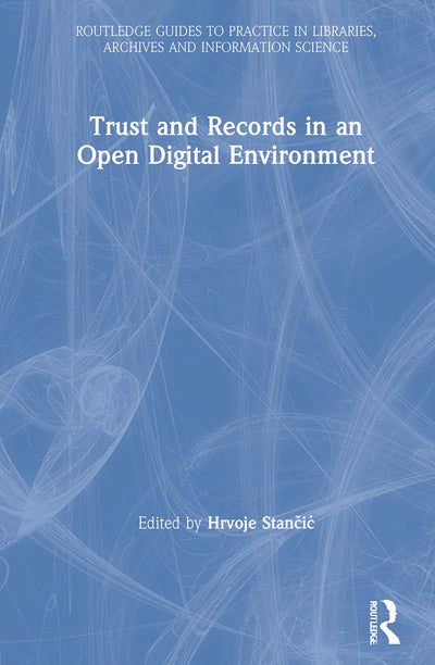 Trust and Records in an Open Digital Environment (Routledge Guides to Practice in Libraries, Archives and Information Science)