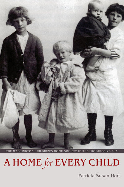 A Home for Every Child: The Washington Children's Home Society in the Progressive Era (Emil and Kathleen Sick Book Series in Western History and Biography)