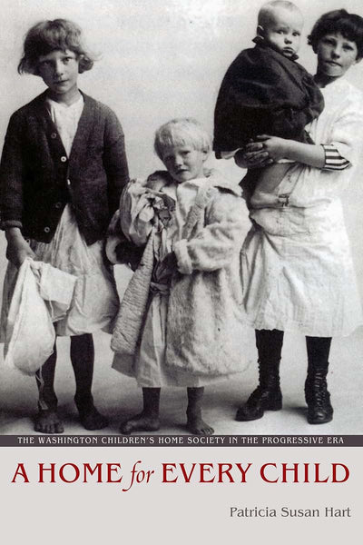 A Home for Every Child: The Washington Children's Home Society in the Progressive Era (Emil and Kathleen Sick Book Series in Western History and Biography)