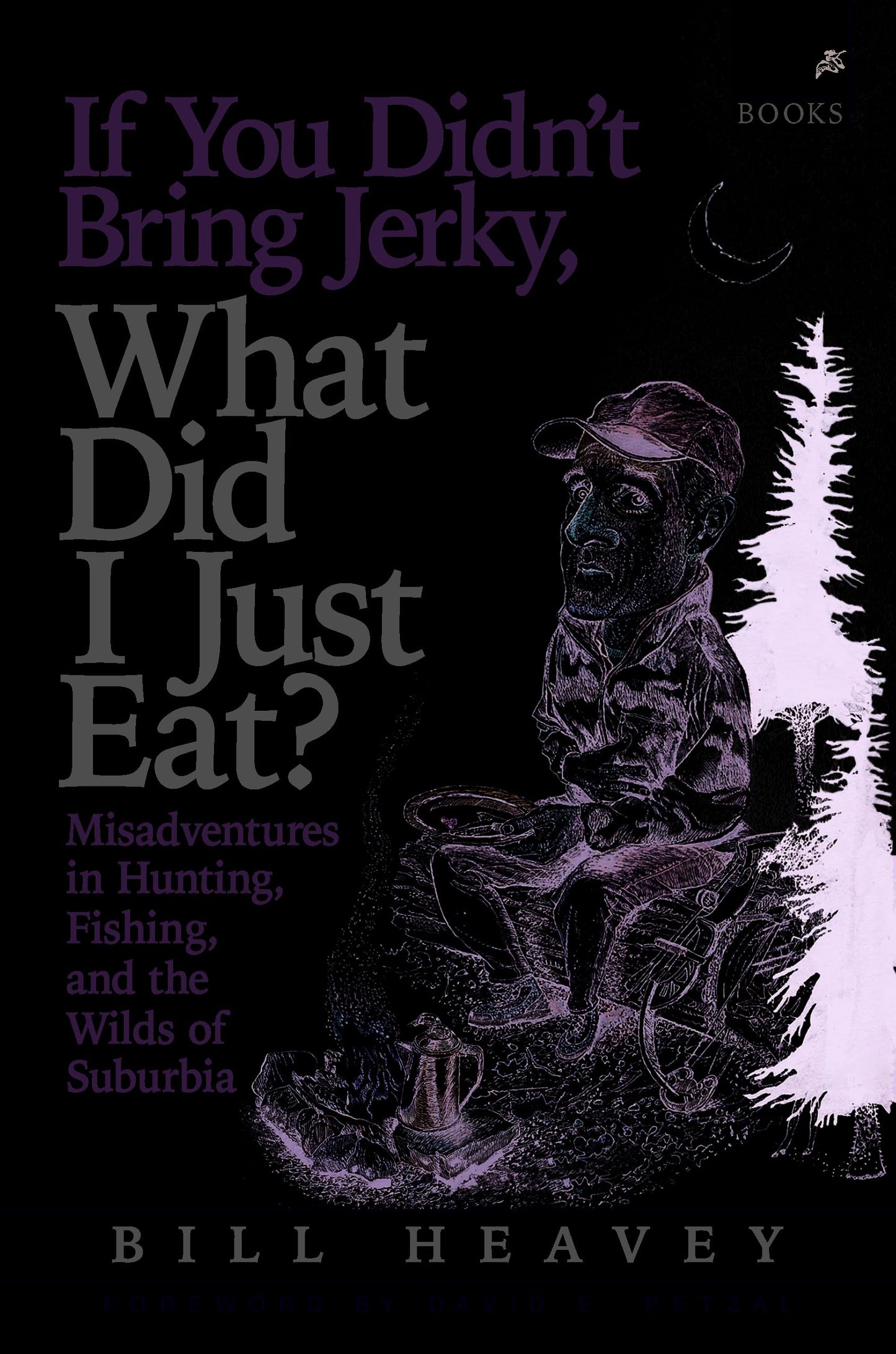 If You Didn't Bring Jerky, What Did I Just Eat: Misadventures in Hunting, Fishing, and the Wilds of Suburbia