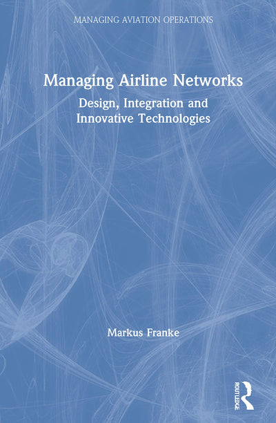 Managing Airline Networks: Design, Integration and Innovative Technologies (Managing Aviation Operations)