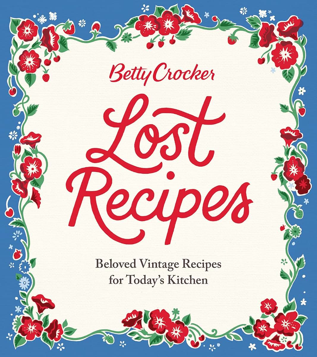 Betty Crocker Lost Recipes: Beloved Vintage Recipes for Today's Kitchen - An Official Archive Cookbook of Nostalgic American Cooking and Baking