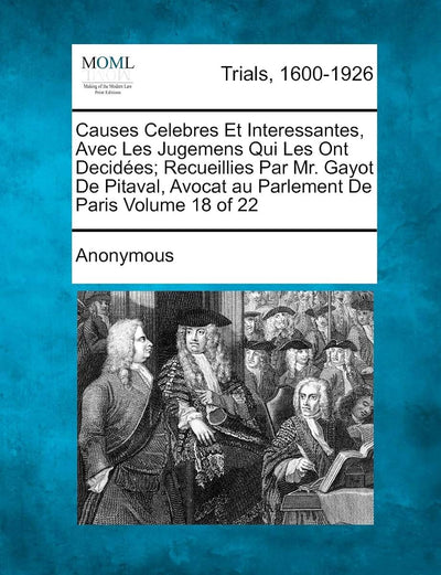 Causes Celebres Et Interessantes, Avec Les Jugemens Qui Les Ont Decid Es; Recueillies Par Mr. Gayot de Pitaval, Avocat Au Parlement de Paris Volume 18 of 22