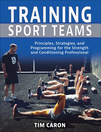 Training Sport Teams: Principles, Strategies, and Programming for the Strength and Conditioning Professional