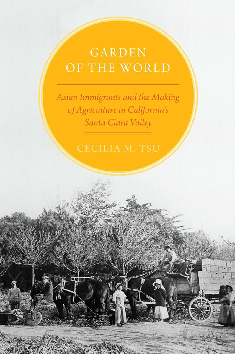 Garden of the World: Asian Immigrants and the Making of Agriculture in California's Santa Clara Valley