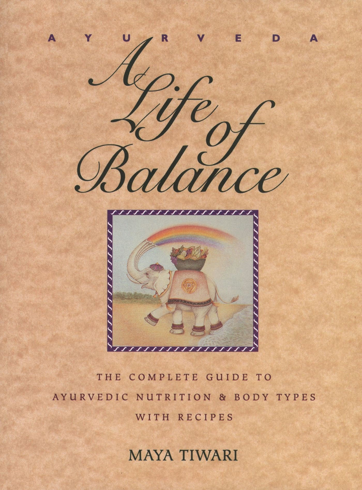 Ayurveda: A Life of Balance: The Complete Guide to Ayurvedic Nutrition & Body Types with Recipes