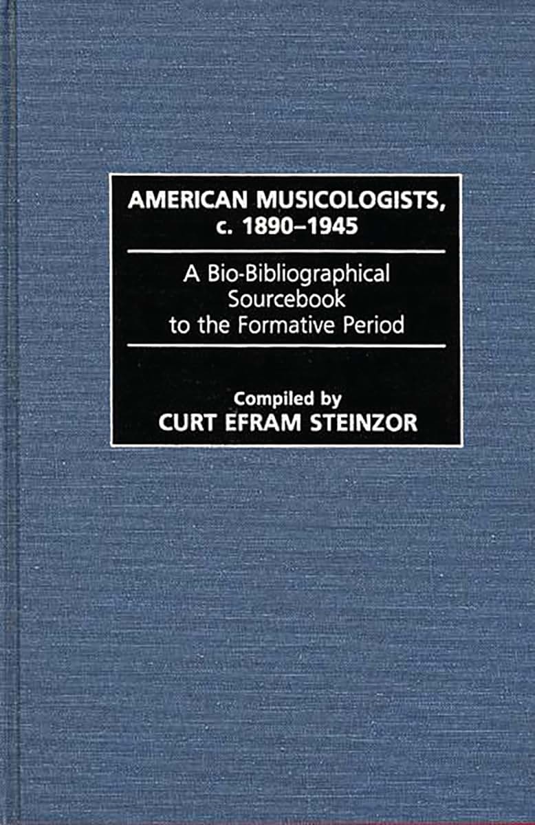 American Musicologists, c. 1890-1945: A Bio-Bibliographical Sourcebook to the Formative Period (Music Reference Collection)