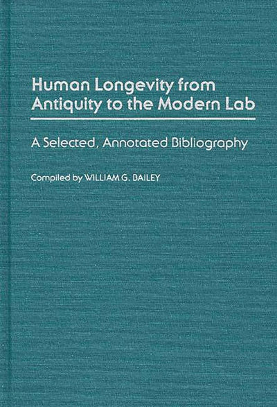 Human Longevity From Antiquity to the Modern Lab: A Selected, Annotated Bibliography (Bibliographies and Indexes in Gerontology)