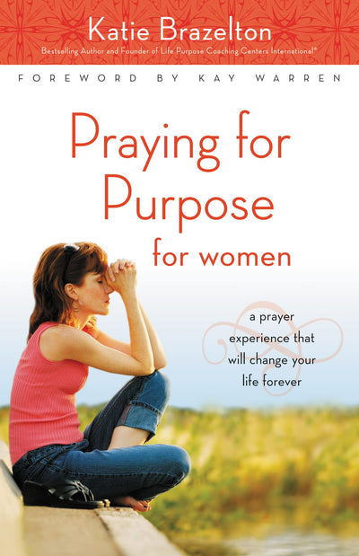 Praying for Purpose for Women: A Prayer Experience That Will Change Your Life Forever (Pathway to Purpose, 9)