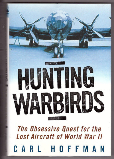Hunting Warbirds: The Obsessive Quest for the Lost Aircraft of World War II