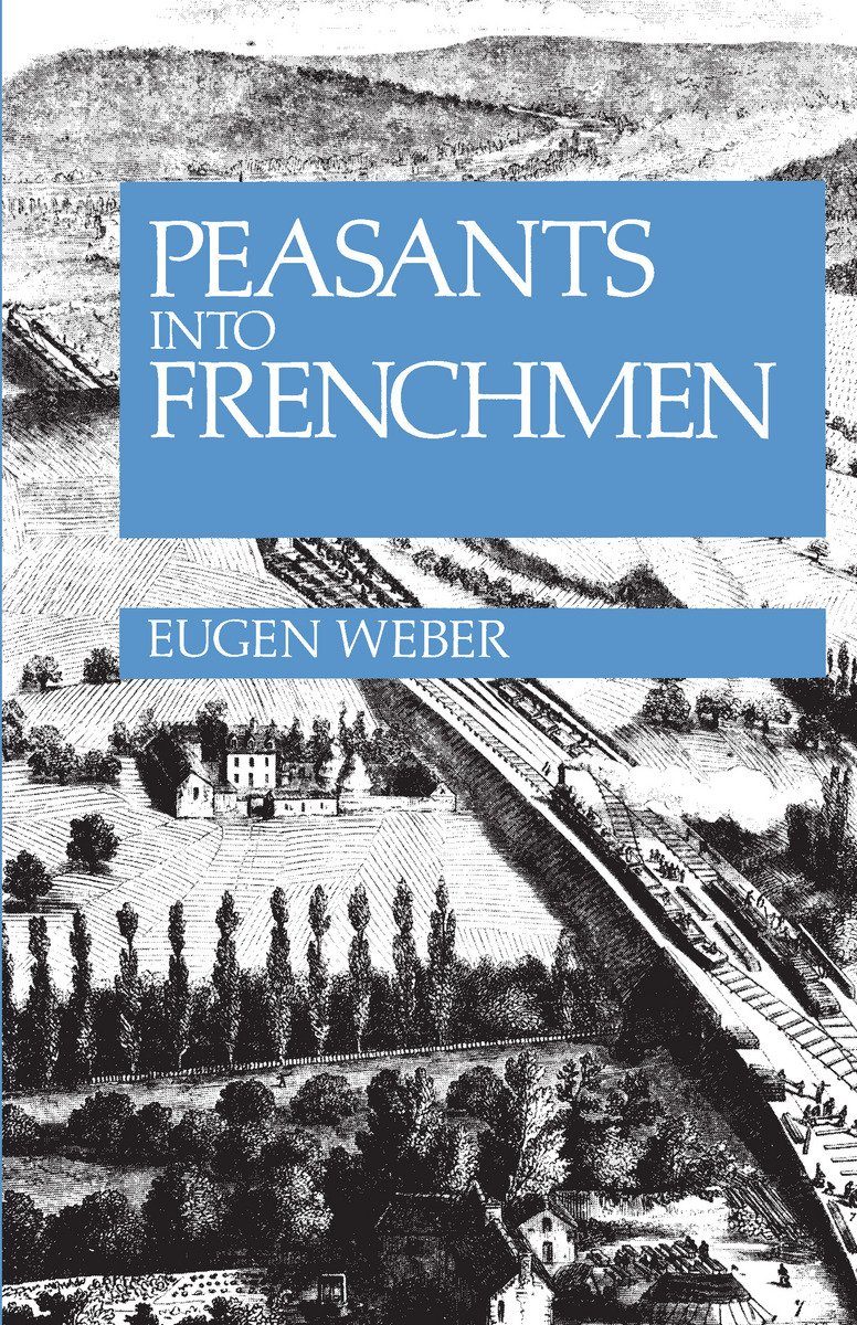 Peasants into Frenchmen: The Modernization of Rural France
