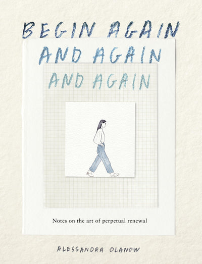 Begin Again, and Again, and Again: Notes on the Art of Perpetual Renewal