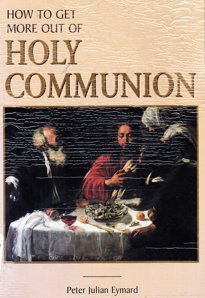 How to Get More Out of Holy Communion by Peter Julian Eymard