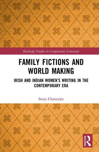 Family Fictions and World Making: Irish and Indian Womens Writing in the Contemporary Era (Routledge Studies in Comparative Literature)