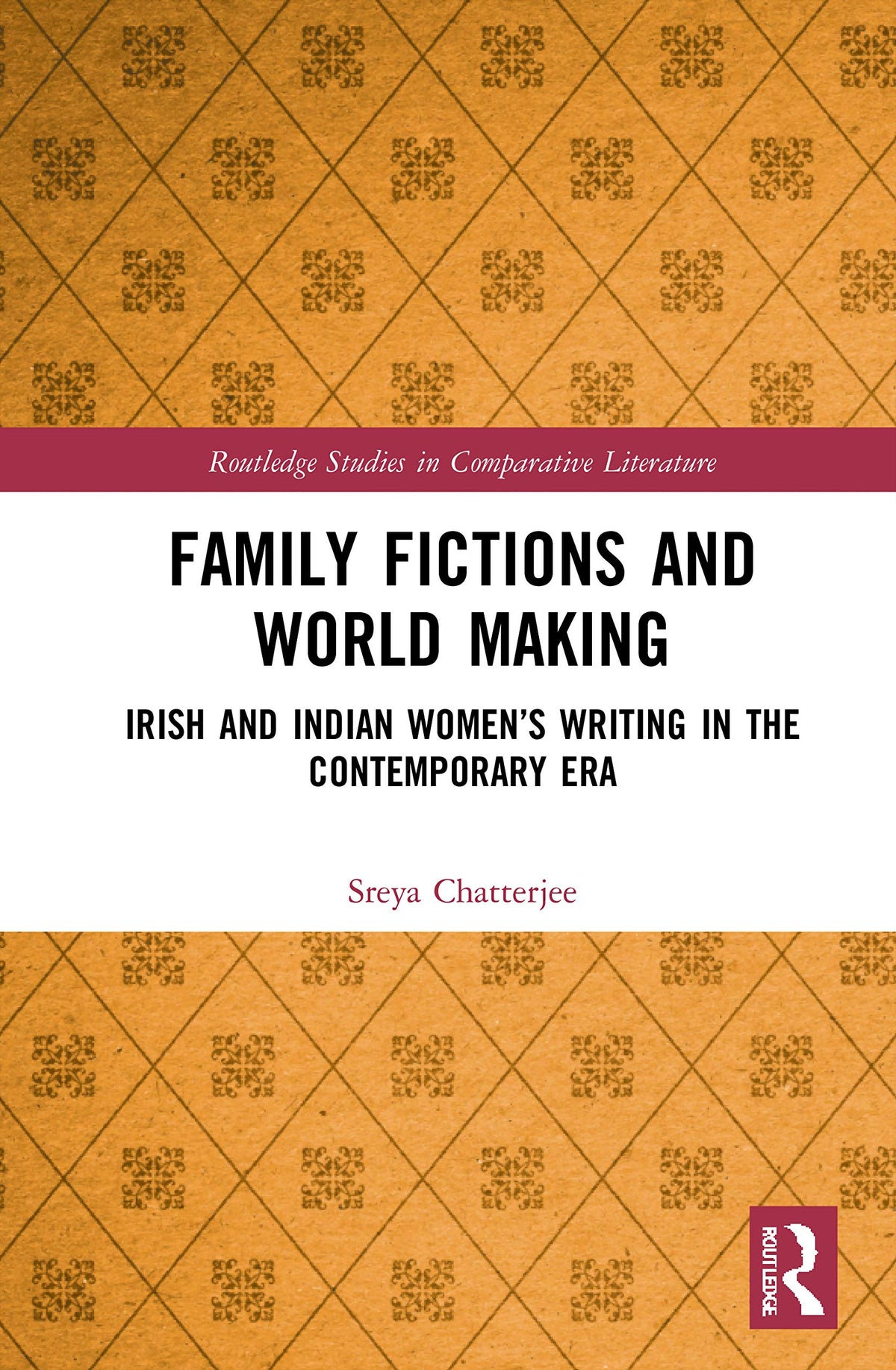 Family Fictions and World Making: Irish and Indian Womens Writing in the Contemporary Era (Routledge Studies in Comparative Literature)