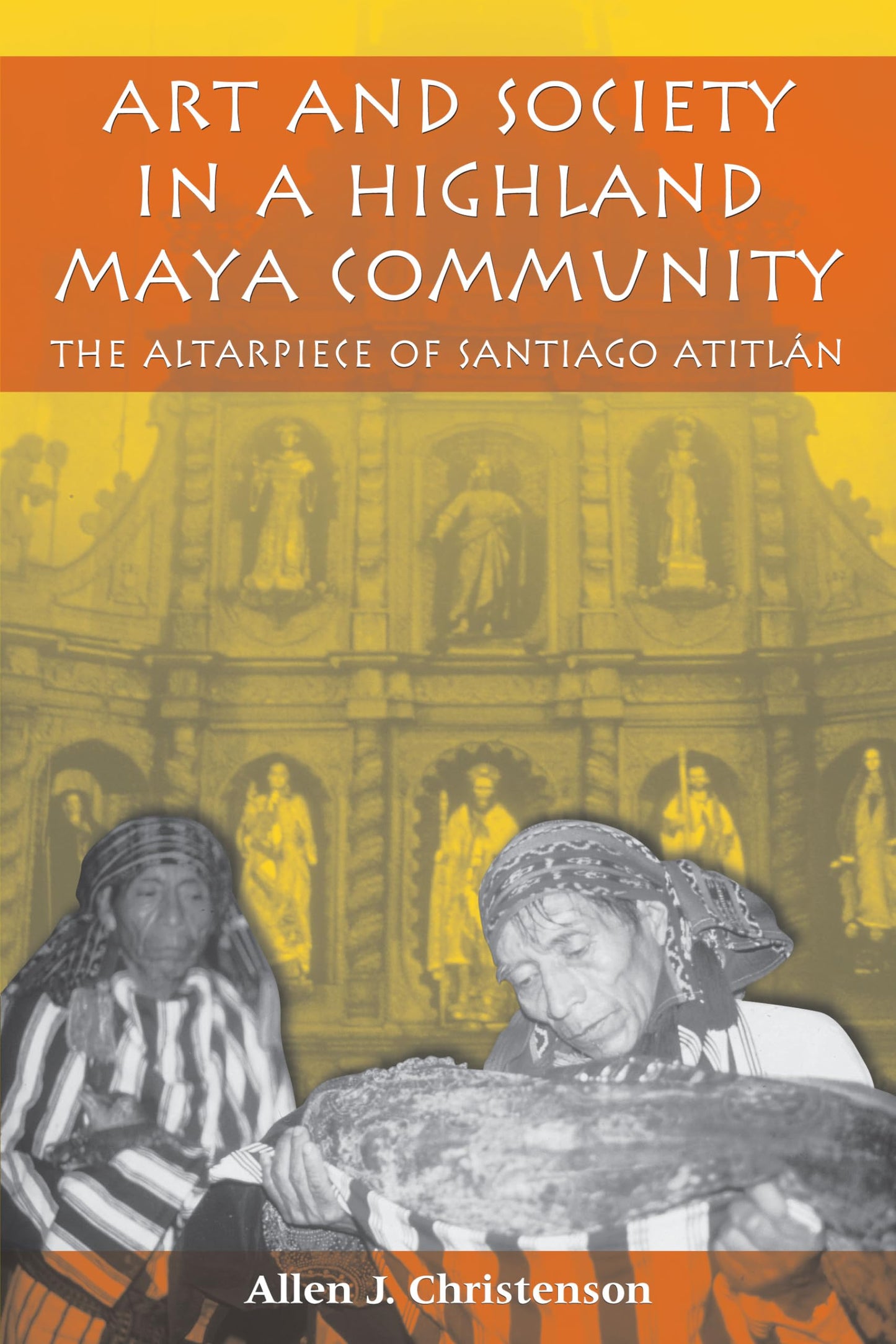 Art and Society in a Highland Maya Community: The Altarpiece of Santiago Atitlán (The Linda Schele Series in Maya and Pre-Columbian Studies)