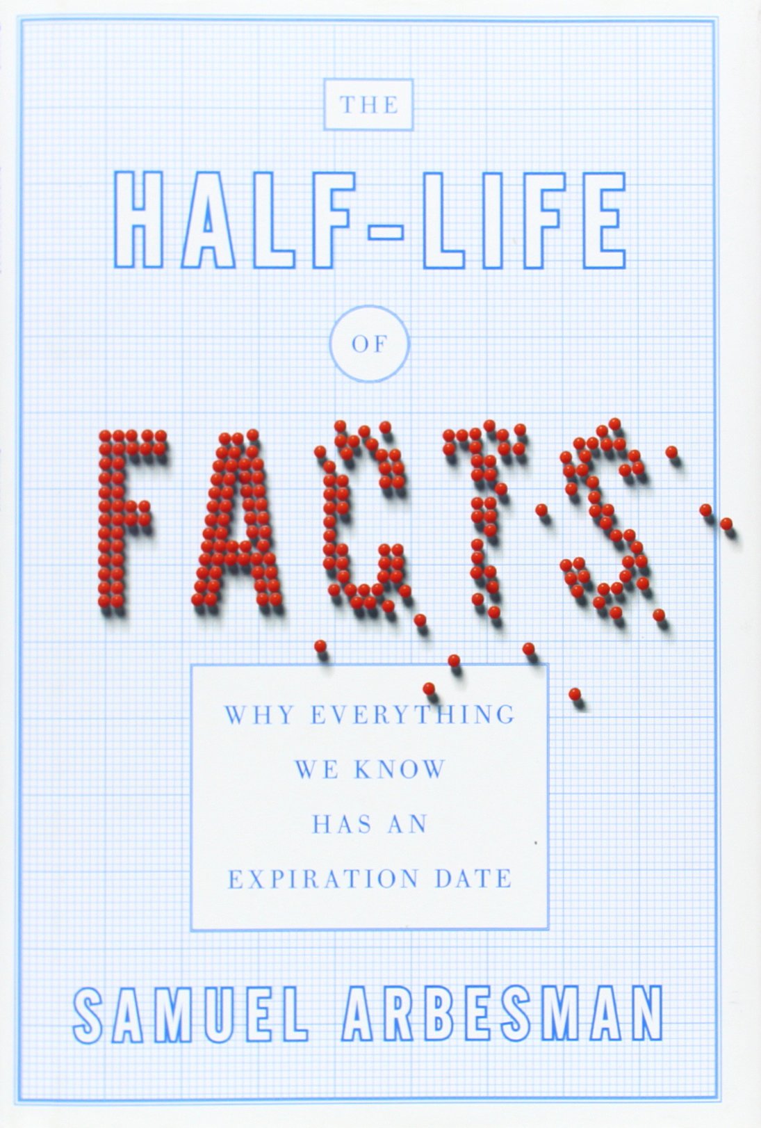 The Half-life of Facts: Why Everything We Know Has an Expiration Date