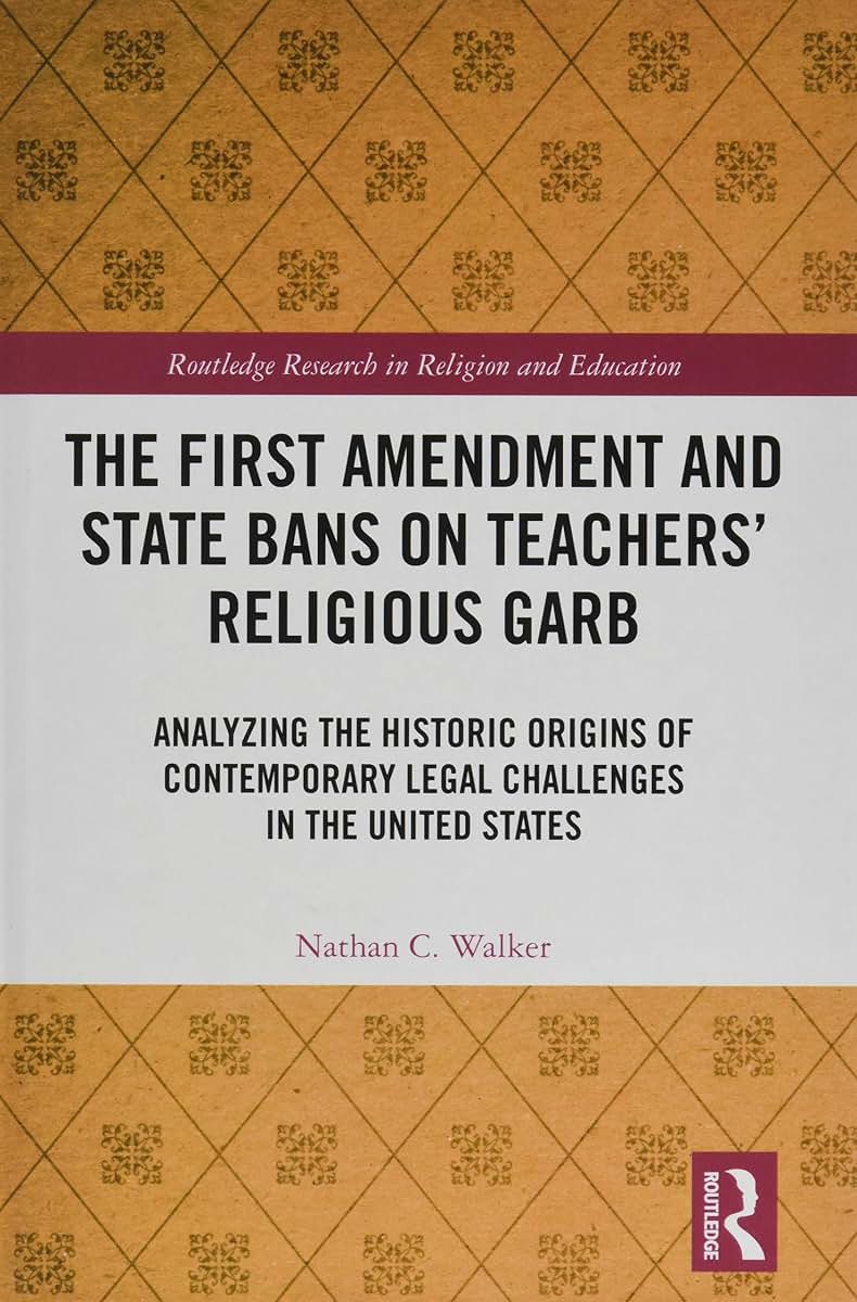 The First Amendment and State Bans on Teachers' Religious Garb: Analyzing the Historic Origins of Contemporary Legal Challenges in the United States (Routledge Research in Religion and Education)