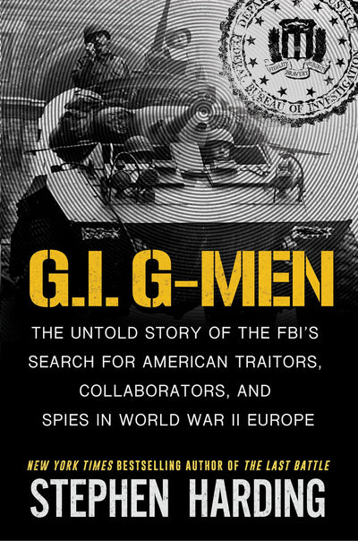 G.I. G-Men: The Untold Story of the FBI?s Search for American Traitors, Collaborators, and Spies in World War II Europe