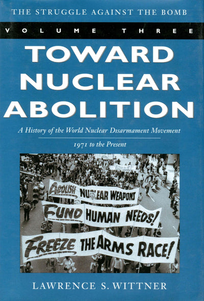 Toward Nuclear Abolition: A History of the World Nuclear Disarmament Movement, 1971-Present (Stanford Nuclear Age Series) (Volume 3)