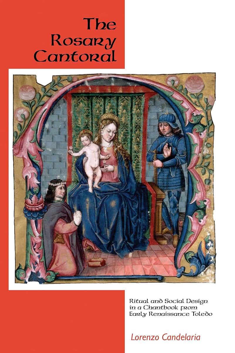 The Rosary Cantoral: Ritual and Social Design in a Chantbook from Early Renaissance Toledo (Eastman Studies in Music, 51)