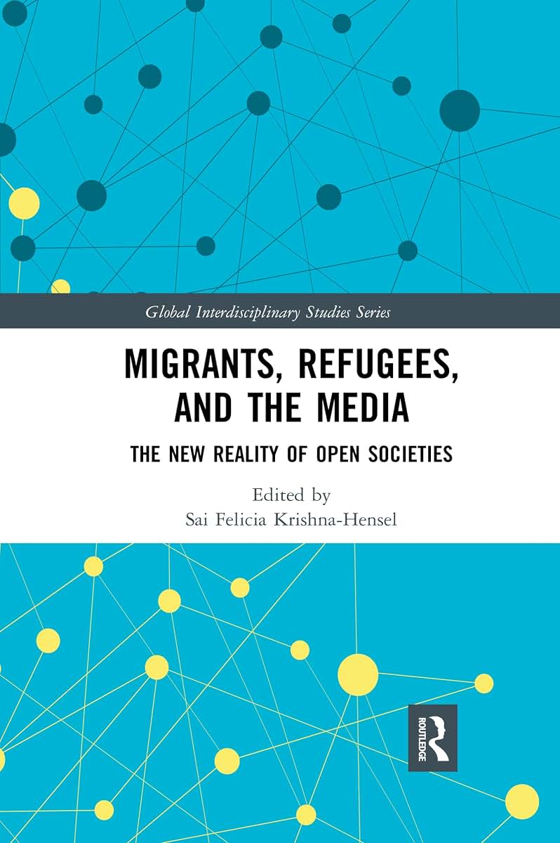 Migrants, Refugees, and the Media: The New Reality of Open Societies (Global Interdisciplinary Studies Series)