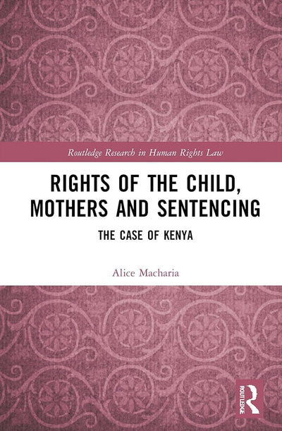 Rights of the Child, Mothers and Sentencing: The Case of Kenya (Routledge Research in Human Rights Law)