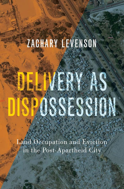 Delivery as Dispossession: Land Occupation and Eviction in the Postapartheid City (Global and Comparative Ethnography)
