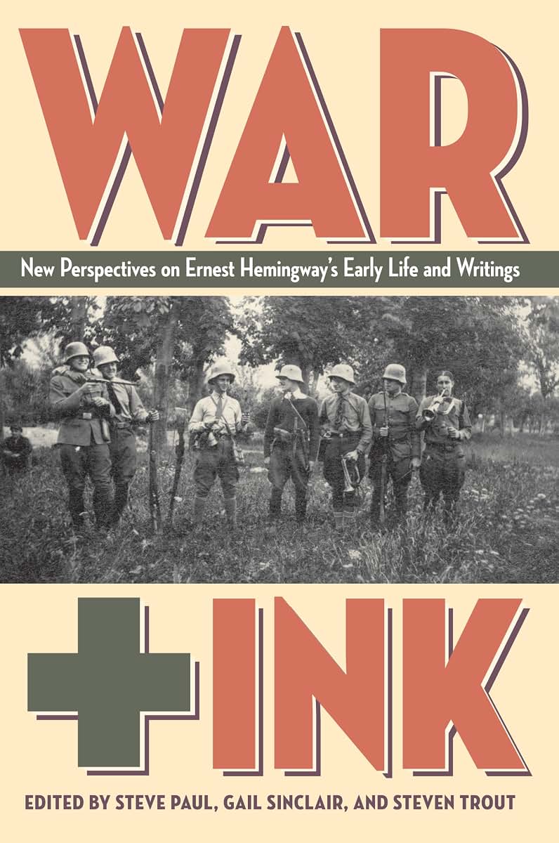 War + Ink: New Perspectives on Ernest Hemingway's Early Life and Writings