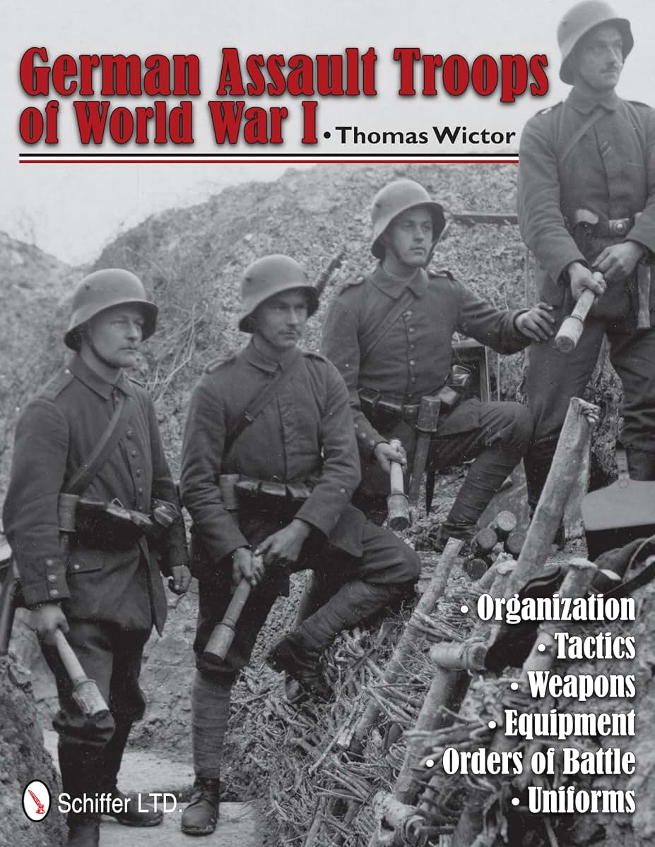 German Assault Troops of World War I: Organization Tactics Weapons Equipment Orders of Battle Uniforms