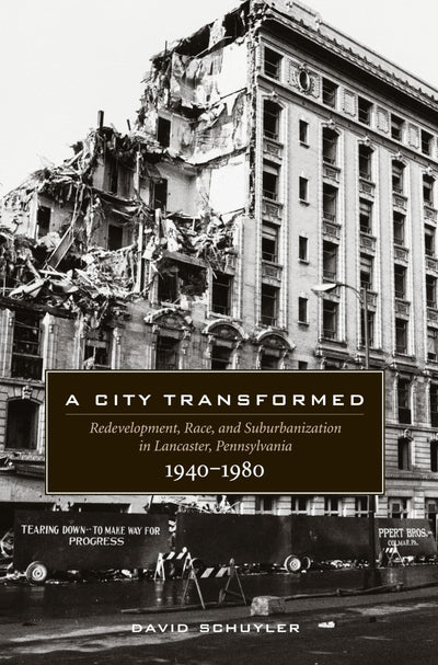A City Transformed: Redevelopment, Race, and Suburbanization in Lancaster, Pennsylvania, 1940-1980