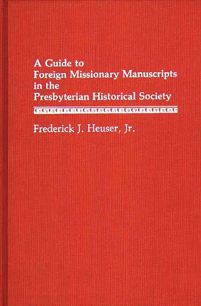 A Guide to Foreign Missionary Manuscripts in the Presbyterian Historical Society (Bibliographies and Indexes in World History)